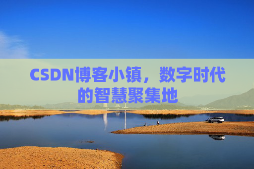 CSDN博客小镇，数字时代的智慧聚集地